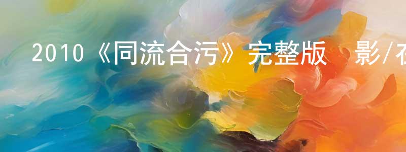 曹世彪發布2010《同流合污》完整版電影/在線觀看/百度云-美劇天堂